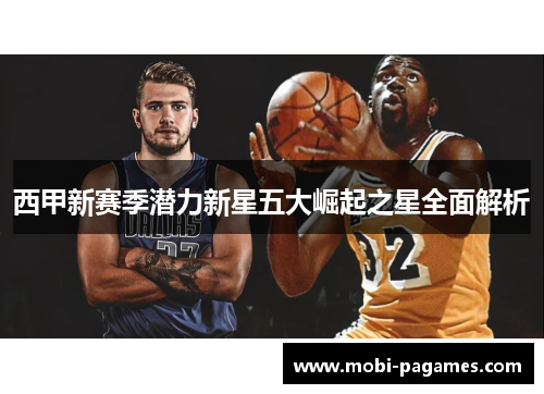 西甲新赛季潜力新星五大崛起之星全面解析