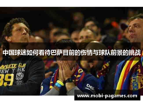 中国球迷如何看待巴萨目前的伤情与球队前景的挑战
