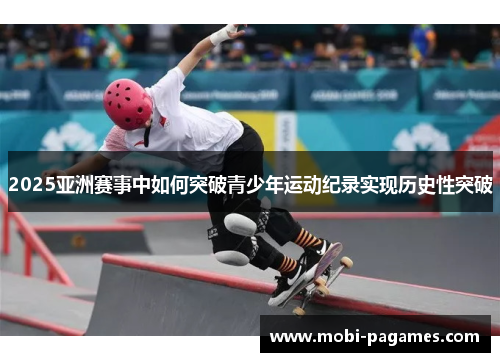 2025亚洲赛事中如何突破青少年运动纪录实现历史性突破
