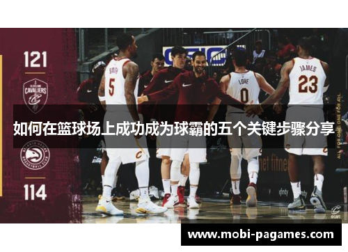 如何在篮球场上成功成为球霸的五个关键步骤分享