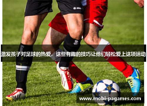 激发孩子对足球的热爱，这些有趣的技巧让他们轻松爱上这项运动