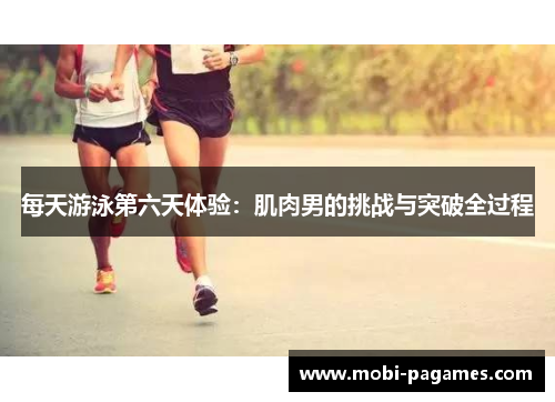 每天游泳第六天体验：肌肉男的挑战与突破全过程