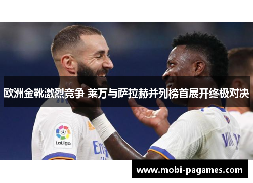 欧洲金靴激烈竞争 莱万与萨拉赫并列榜首展开终极对决
