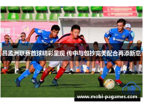 吕孟洲联赛首球精彩呈现 传中与包抄完美配合再添新意