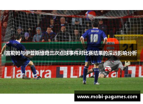 富勒姆与伊普斯维奇三次点球事件对比赛结果的深远影响分析