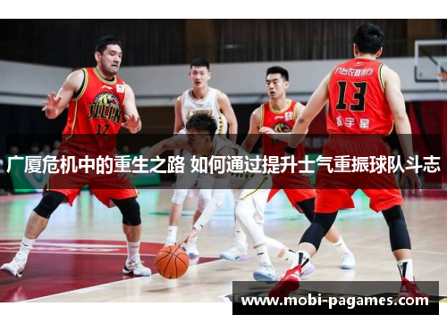 广厦危机中的重生之路 如何通过提升士气重振球队斗志