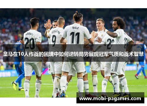 皇马在10人作战的困境中如何逆转局势展现冠军气质和战术智慧