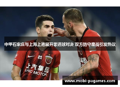 中甲石家庄与上海上港展开零进球对决 双方防守鏖战引发热议
