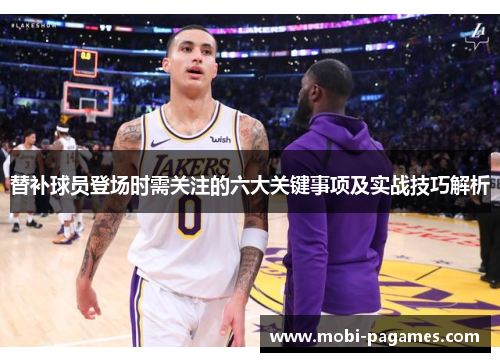 替补球员登场时需关注的六大关键事项及实战技巧解析