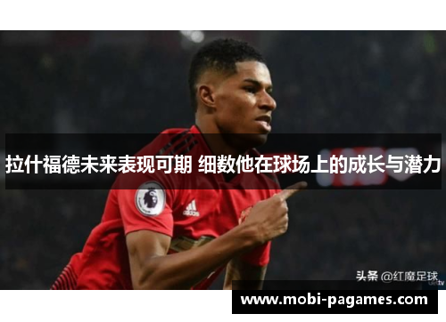 拉什福德未来表现可期 细数他在球场上的成长与潜力