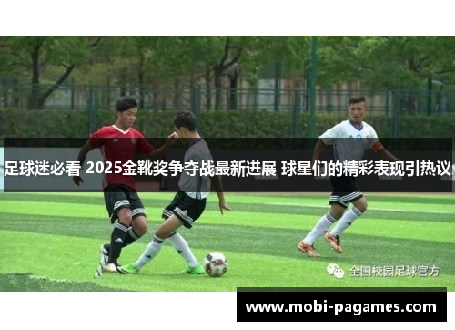 足球迷必看 2025金靴奖争夺战最新进展 球星们的精彩表现引热议