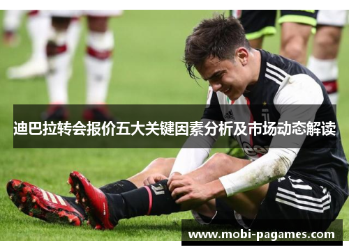 迪巴拉转会报价五大关键因素分析及市场动态解读