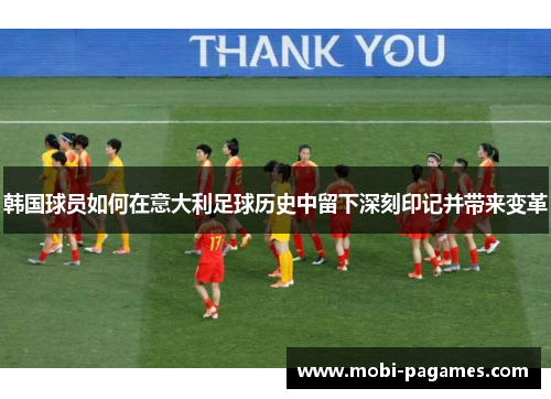 韩国球员如何在意大利足球历史中留下深刻印记并带来变革 韩国球员如何在意大利足球历史中留下深刻印记并带来变革