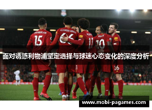 面对诱惑利物浦坚定选择与球迷心态变化的深度分析 面对诱惑利物浦坚定选择与球迷心态变化的深度分析
