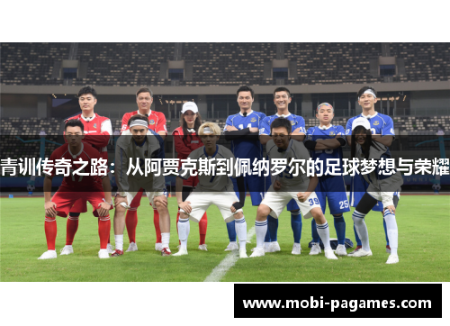 青训传奇之路:从阿贾克斯到佩纳罗尔的足球梦想与荣耀 青训传奇之路:从阿贾克斯到佩纳罗尔的足球梦想与荣耀