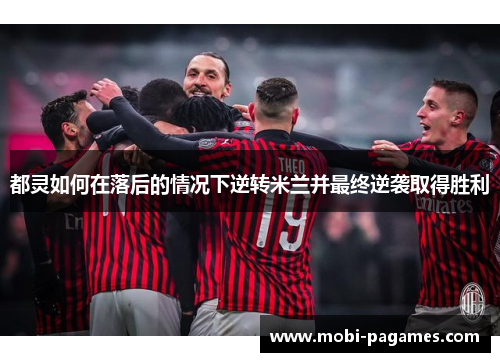 都灵如何在落后的情况下逆转米兰并最终逆袭取得胜利 都灵如何在落后的情况下逆转米兰并最终逆袭取得胜利