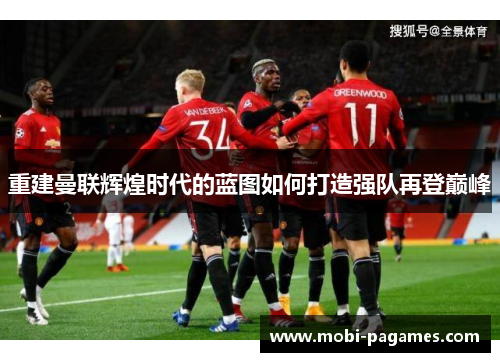 重建曼联辉煌时代的蓝图如何打造强队再登巅峰 重建曼联辉煌时代的蓝图如何打造强队再登巅峰