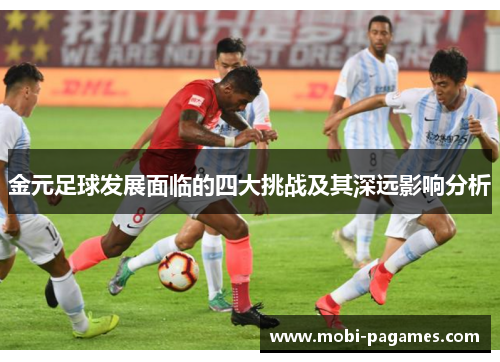 金元足球发展面临的四大挑战及其深远影响分析 金元足球发展面临的四大挑战及其深远影响分析