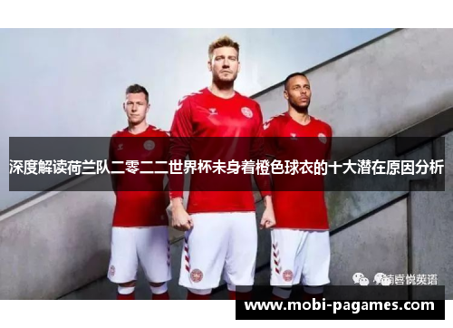 深度解读荷兰队二零二二世界杯未身着橙色球衣的十大潜在原因分析