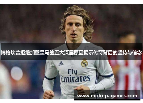 博格坎普拒绝加盟皇马的五大深层原因揭示传奇背后的坚持与信念