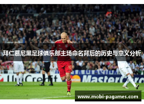 拜仁慕尼黑足球俱乐部主场命名背后的历史与意义分析