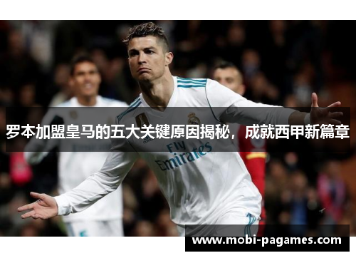 罗本加盟皇马的五大关键原因揭秘,成就西甲新篇章 罗本加盟皇马的五大关键原因揭秘,成就西甲新篇章