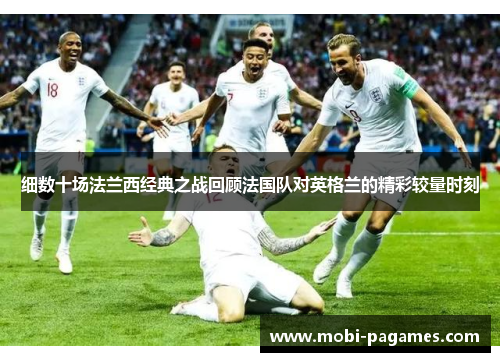细数十场法兰西经典之战回顾法国队对英格兰的精彩较量时刻 细数十场法兰西经典之战回顾法国队对英格兰的精彩较量时刻