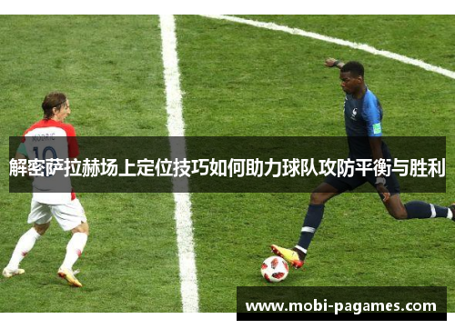 解密萨拉赫场上定位技巧如何助力球队攻防平衡与胜利