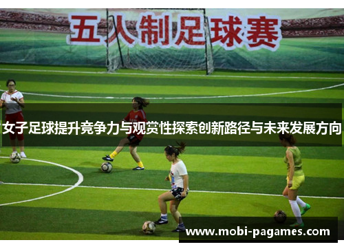 女子足球提升竞争力与观赏性探索创新路径与未来发展方向
