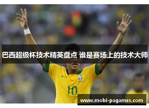 巴西超级杯技术精英盘点 谁是赛场上的技术大师