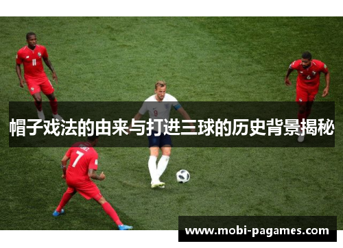 帽子戏法的由来与打进三球的历史背景揭秘