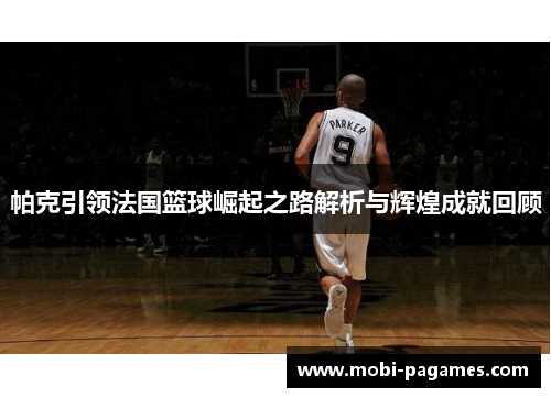 帕克引领法国篮球崛起之路解析与辉煌成就回顾