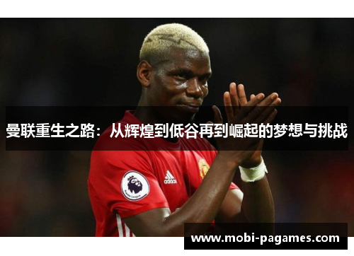 曼联重生之路：从辉煌到低谷再到崛起的梦想与挑战