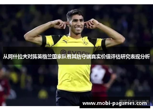 从阿什拉夫对阵英格兰国家队看其防守端真实价值评估研究表现分析 从阿什拉夫对阵英格兰国家队看其防守端真实价值评估研究表现分析