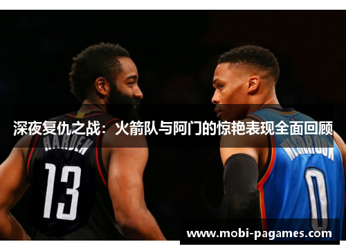 深夜复仇之战：火箭队与阿门的惊艳表现全面回顾
