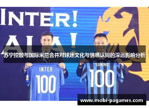 苏宁控股与国际米兰合并对球迷文化与情感认同的深远影响分析