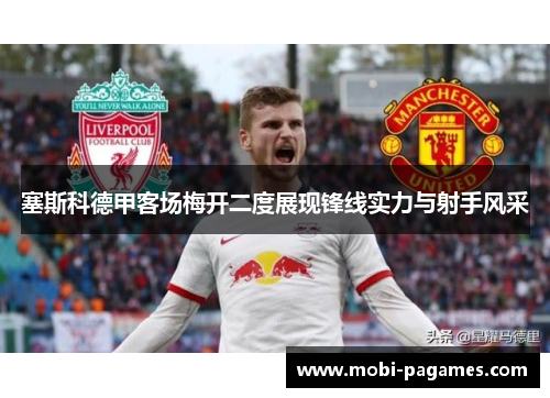 塞斯科德甲客场梅开二度展现锋线实力与射手风采