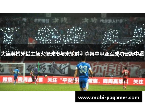 大连英博凭借主场火爆球市与末轮胜利夺得中甲亚军成功晋级中超 大连英博凭借主场火爆球市与末轮胜利夺得中甲亚军成功晋级中超