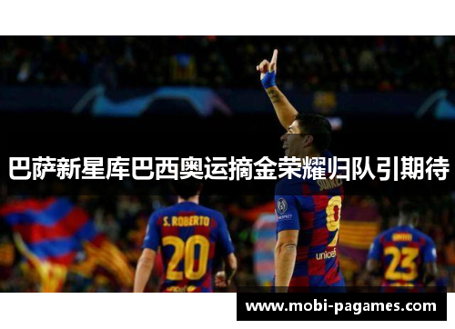 巴萨新星库巴西奥运摘金荣耀归队引期待 巴萨新星库巴西奥运摘金荣耀归队引期待