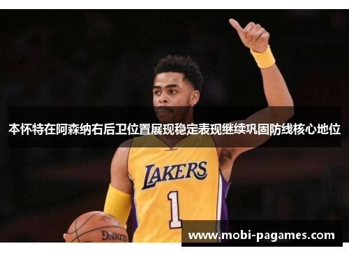 本怀特在阿森纳右后卫位置展现稳定表现继续巩固防线核心地位