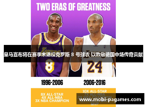 皇马宣布将在赛季末退役克罗斯 8 号球衣 以致敬德国中场传奇贡献