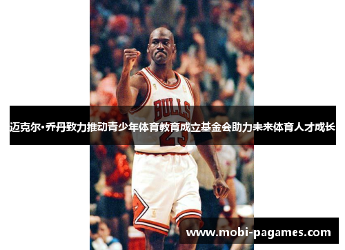 迈克尔·乔丹致力推动青少年体育教育成立基金会助力未来体育人才成长