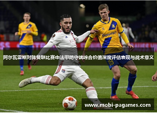 阿尔瓦雷斯对阵曼联比赛中法甲防守端综合价值深度评估表现与战术意义
