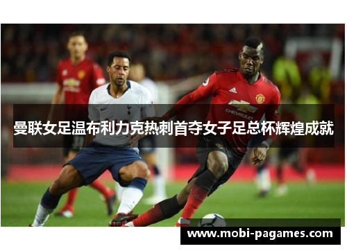 曼联女足温布利力克热刺首夺女子足总杯辉煌成就 曼联女足温布利力克热刺首夺女子足总杯辉煌成就