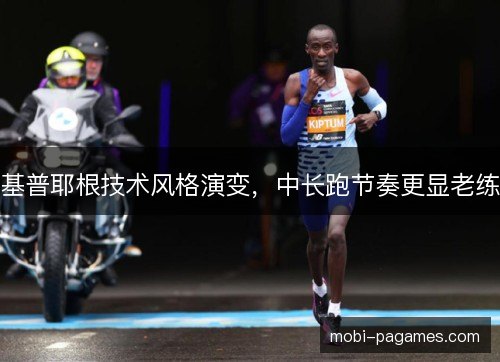 基普耶根技术风格演变,中长跑节奏更显老练 基普耶根技术风格演变,中长跑节奏更显老练
